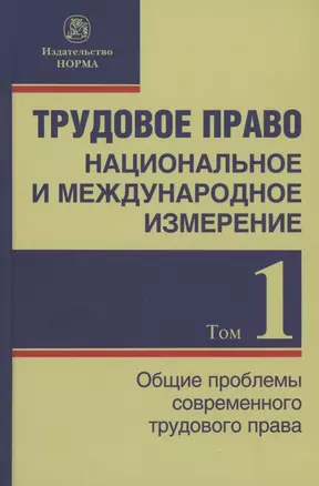 Трудовое право: национальное и международное измерение: монография. Том 1. Общие проблемы современного трудового права — 2886205 — 1