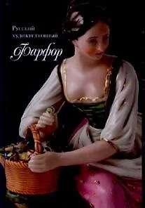 Русский художественный Фарфор. XVIII-первой трети XX века