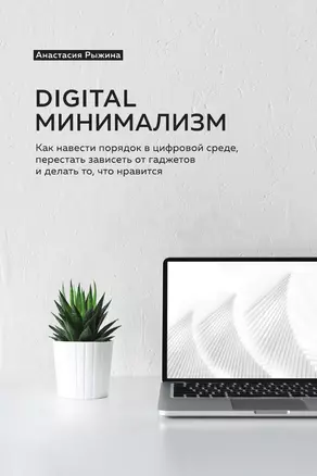 Digital минимализм. Как навести порядок в цифровой среде, перестать зависеть от гаджетов и делать то, что нравится — 3035626 — 1