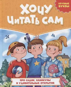 ХОЧУ ЧИТАТЬ САМ. КРУПНЫЕ БУКВЫ. Про садик, каникулы и удивительные открытия