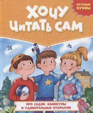 ХОЧУ ЧИТАТЬ САМ. КРУПНЫЕ БУКВЫ. Про садик, каникулы и удивительные открытия — 2950170 — 1
