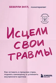 Исцели свои травмы. Как оставить в прошлом страх, поднять самооценку и успокоить внутреннего критика