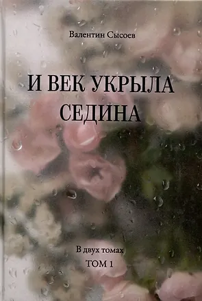 Книга И век укрыла седина. В двух томах. Том 1 (Валентин Сысоев)