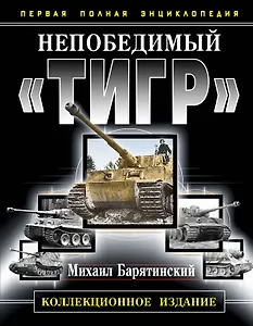 Непобедимый "Тигр". Первая полная энциклопедия. КОЛЛЕКЦИОННОЕ ИЗДАНИЕ.