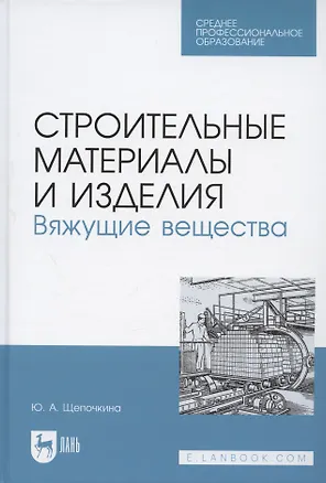 Книга Строительные материалы и изделия. Вяжущие вещества. Учебное пособие для СПО (Юлия Щепочкина)
