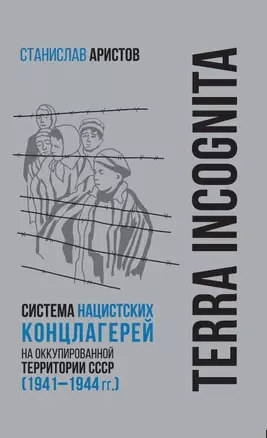 TERRA INCOGNITA: система нацистских концлагерей на оккупированной территории СССР (1941–1944 гг.) — 2911926 — 1