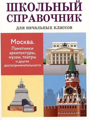 Книга Школьный справочник для начальных классов. Москва. Памятники архитектуры, музеи, театры и другие достопримечательности (Лариса Калинина)