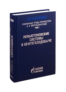 Избранные труды профессора А.Х. Мирзаджанзаде. Том 1. Неньютоновские системы в нефтегазодобыче