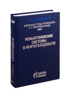 Избранные труды профессора А.Х. Мирзаджанзаде. Том 1. Неньютоновские системы в нефтегазодобыче — 2774611 — 1