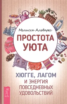 Простота уюта. Хюгге, лагом и энергия повседневных удовольствий