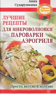 Лучшие рецепты для микроволновк,и пароварки, аэрогриля: просто, вкусно и полезно.