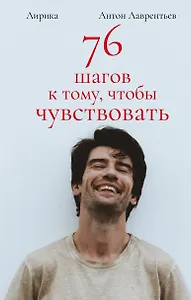 76 шагов к тому, чтобы чувствовать. Антон Лаврентьев. Лирика