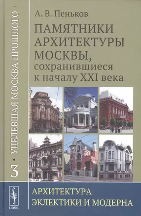 Уцелевшая Москва прошлого. Памятники архитектуры Москвы, сохранившиеся к началу XXI века. Кн. 3: Архитектура эклектики — 2529817 — 1