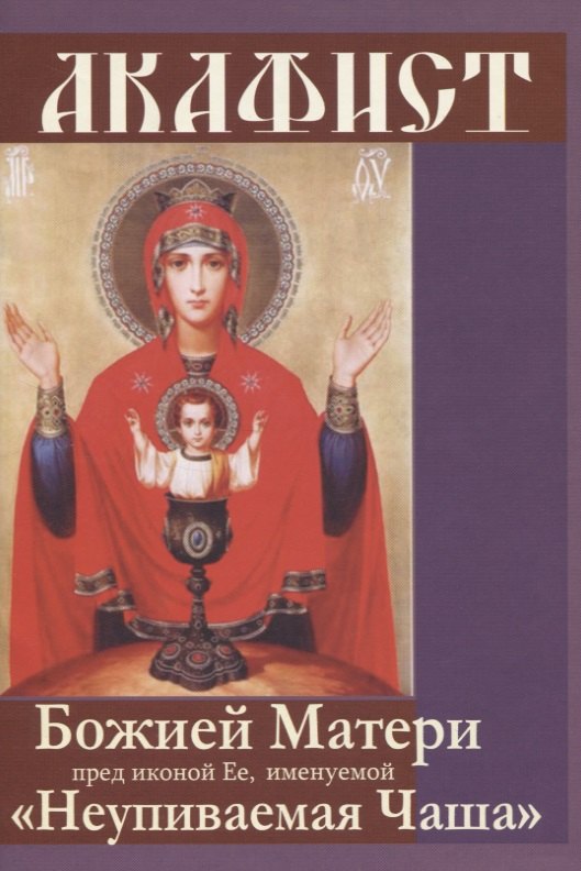

Акафист Божией Матери пред иконой Ее, именуемой "Неупиваемая Чаша"