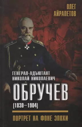 Генерал-адъютант Николай Николаевич Обручев (1830–1904). Портрет на фоне эпохи — 2646972 — 1