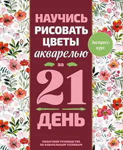 Научись рисовать цветы акварелью за 21 день. Пошаговое руководство по акварельным техникам