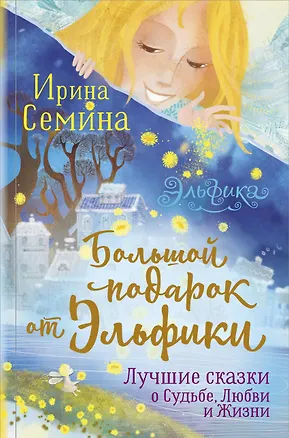 Книга Большой подарок от Эльфики. Лучшие сказки о Судьбе, Любви и Жизни (Ирина Семина)