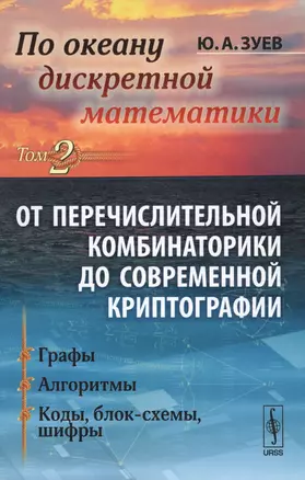 По океану дискретной математики: ОТ ПЕРЕЧИСЛИТЕЛЬНОЙ КОМБИНАТОРИКИ ДО СОВРЕМЕННОЙ КРИПТОГРАФИИ. Т.2: Графы. Алгоритмы. Коды, блок-схемы, шифры — 2596394 — 1