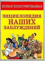 Полная иллюстрированная энциклопедия наших заблуждений