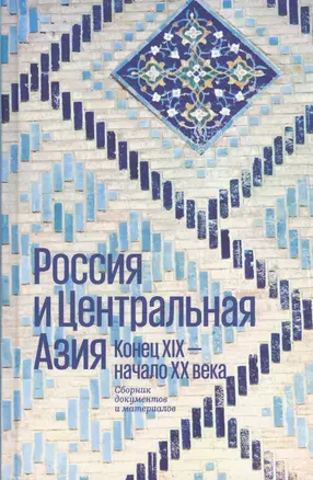 Россия и Центральная Азия. Конец XIX - начало XX века. Сборник документов и материалов — 2626606 — 1