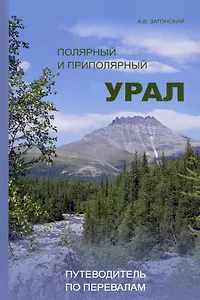 Полярный и Приполярный Урал: Путеводитель по перевалам / А.В.Затонский-М.:НИЦ ИНФРА-М,2022.-306 с.(П)
