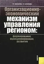 Организационно-экономический механизм управления регионом: формирование, функционирование, развитие: монография
