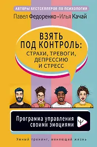 Взять под контроль: страхи, тревоги, депрессию и стресс. Программа управления своими эмоциями