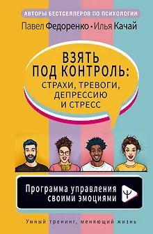 Взять под контроль: страхи, тревоги, депрессию и стресс. Программа управления своими эмоциями