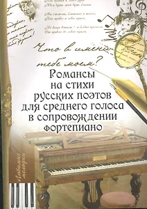 Что в имени тебе моем?: романсы на стихи русских поэтов для среднего голоса в сопровождении фортепиано
