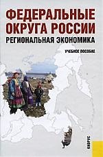 Федеральные округа России. Региональная экономика. Учебное пособие для ВУЗов