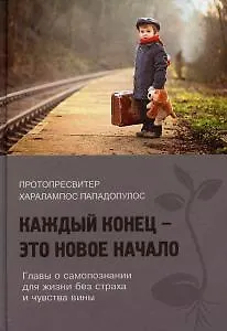 Книга Каждый конец - это новое начало. Главы о самопознании для жизни без страха и чувства вины (Харалампос Пападопулос)