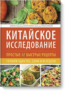 Китайское исследование: простые и быстрые рецепты. Готовим один раз, едим всю неделю
