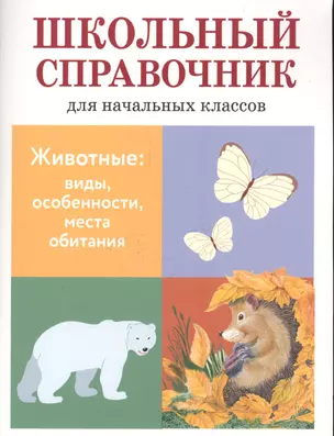 Школьный справочник для начальных классов. Животные: виды, особенности, места обитания — 2552106 — 1