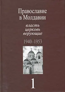 Православие в Молдавии: власть, церковь, верующие. 1940-1991: Собрание документов: в 4 т. / т.1 1940-1953 гг. Пасат В. (Росспэн)