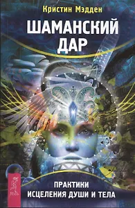 Шаманский дар. Практики исцеления души и тела