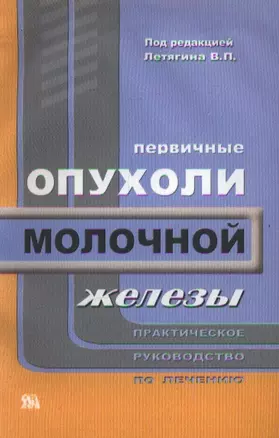 Первичные опухоли молочной железы Практическое руководство (мягк). Летягин В. (Миклош) — 2074568 — 1