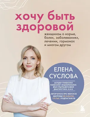 Книга Хочу быть здоровой. Женщинам о норме, болях, заболеваниях, лечении, гормонах и многом другом (Елена Суслова)