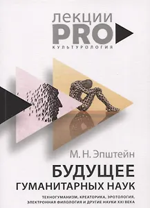 Будущее гуманитарных наук: Техногуманизм, креаторика, эротология, электронная филология и другие науки XXI века