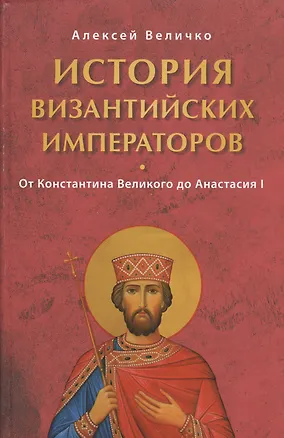 Книга История Византийских императоров. От Константина Великого до Анастасия I (Алексей Величко)