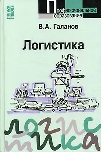Логистика: учебник / В.А. Галанов. - М.: Форум:  ИНФРА-М, 2007. - 272 с. - (Проф. обр.)