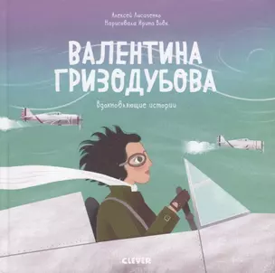 Валентина Гризодубова. История о том, как одна маленькая девочка решила научиться летать и стала великой летчицей — 2786533 — 1