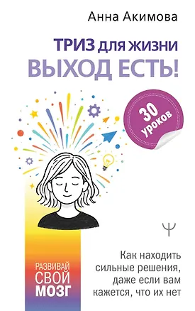 Книга ТРИЗ для жизни. Выход есть! Как находить сильные решения, даже если вам кажется, что их нет (Анна Акимова)