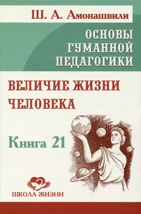 Основы гуманной педагогики. Книга 21. Величие жизни человека — 3012776 — 1