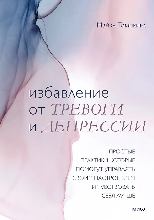 Книга Избавление от тревоги и депрессии. Простые практики, которые помогут управлять своим настроением и ч (Майкл Томпкинс) — 1
