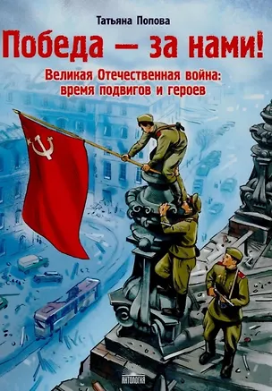 Книга Победа - за нами! Великая Отечественная война: время подвигов и героев (Татьяна Попова)