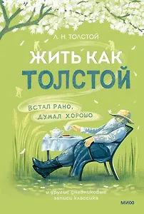 Жить как Толстой. Встал рано, думал хорошо и другие дневниковые записи классика