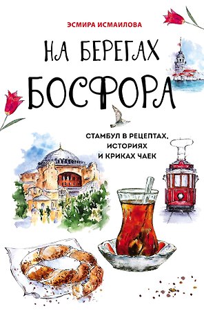 На берегах Босфора. Стамбул в рецептах, историях и криках чаек