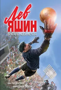 Лев Яшин. Вратарь моей мечты