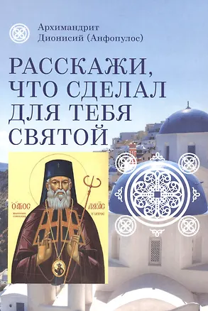 Книга Расскажи, что сделал для тебя святой. Житие и чудеса святого Луки, архиепископа Симферопольского, целителя ()
