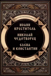 Повести о святых: Иоанн Креститель. Николай Чудотворец. Елена и Константин
